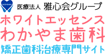 医療法人 雅心会グループ ホワイトエッセンスわかやま歯科 矯正歯科治療専門サイト