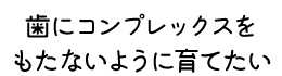 歯にコンプレックスをもたないように育てたい