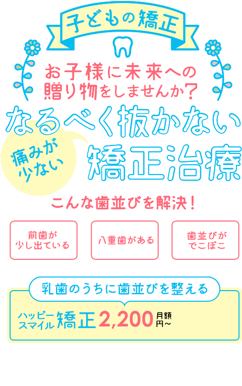 子どもの矯正 お子様に未来への贈り物をしませんか？ なるべく抜かない痛みが少ない矯正治療