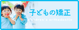 子どもの矯正 children’s orthodontic