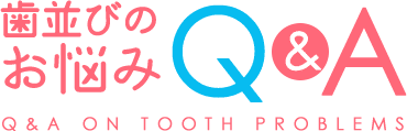Q&A 歯並びのお悩み Q&A ON TOOTH PROBLEMS